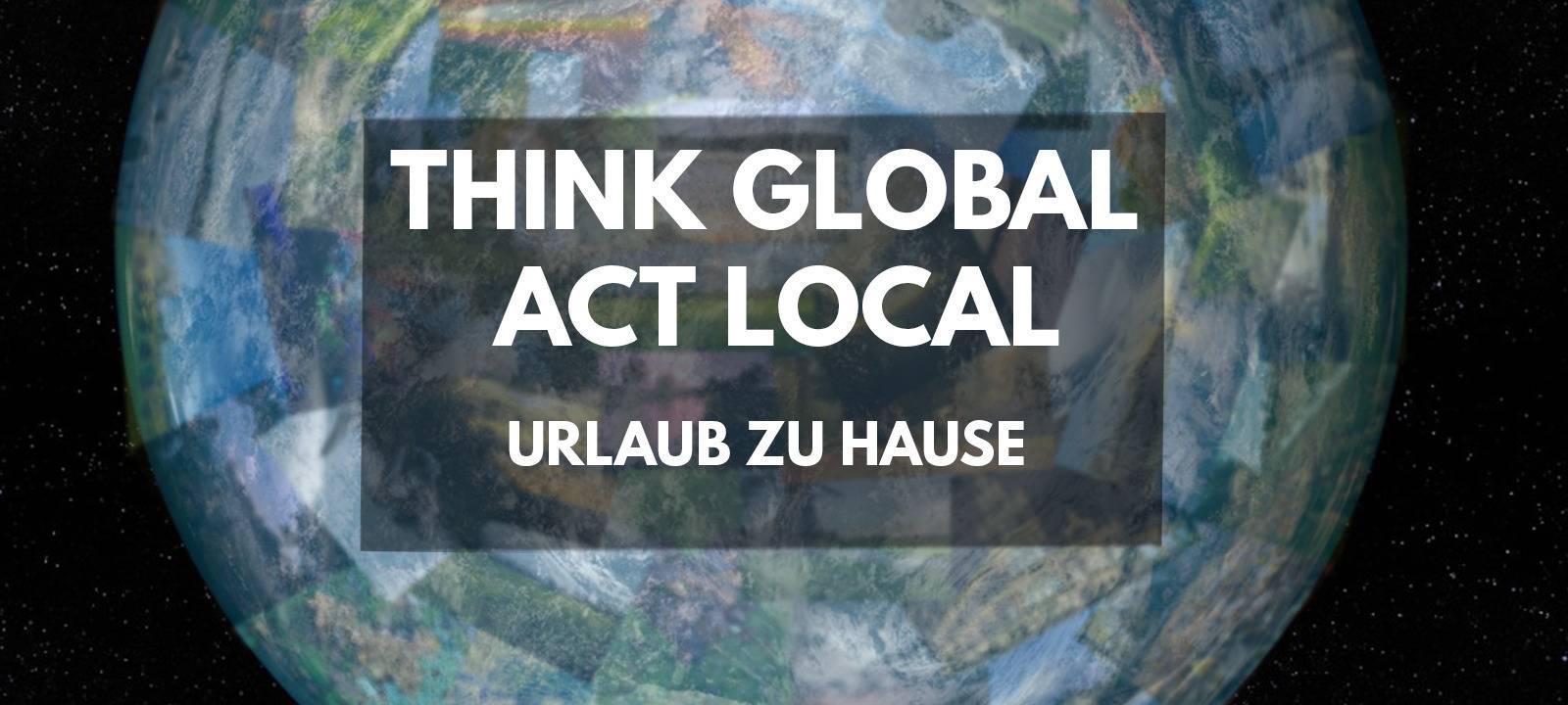 THINK GLOBAL - ACT LOCAL